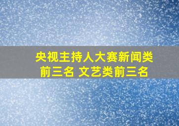 央视主持人大赛新闻类前三名 文艺类前三名